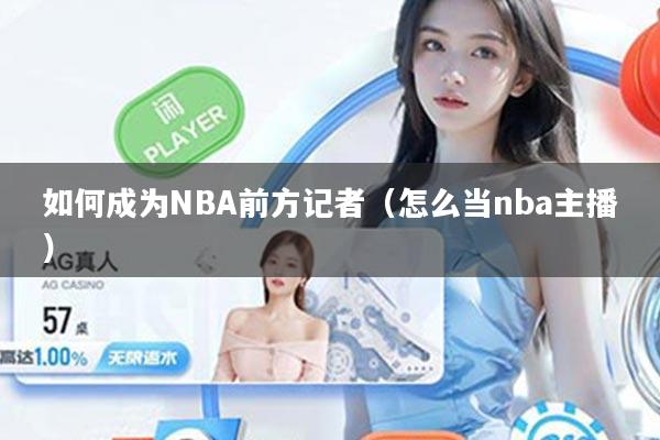如何成为NBA前方记者(怎么当nba主播)