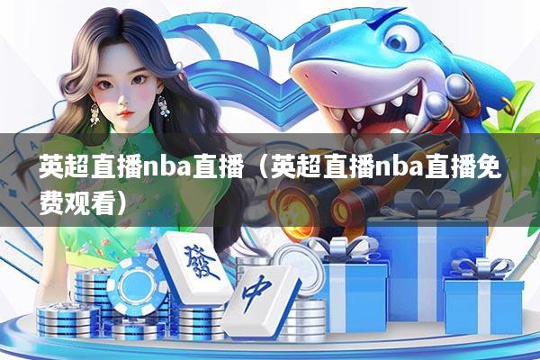 英超直播nba直播(英超直播nba直播免费观看)
