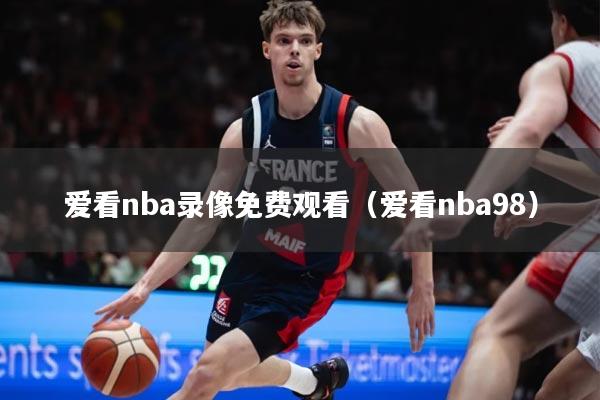 爱看nba录像免费观看(爱看nba98)
