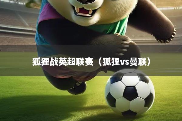 狐狸战英超联赛(狐狸vs曼联)