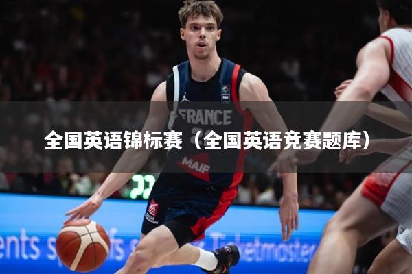全国英语锦标赛(全国英语竞赛题库)