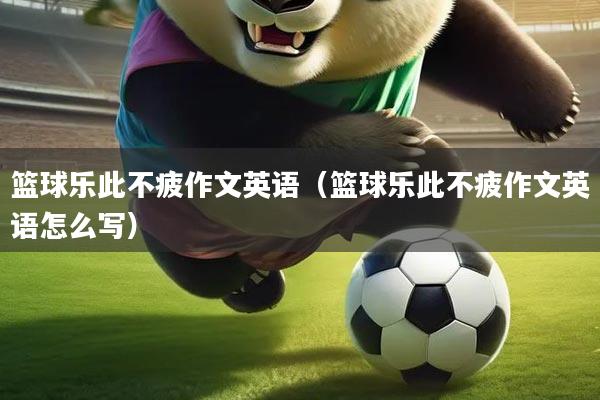 篮球乐此不疲作文英语(篮球乐此不疲作文英语怎么写)