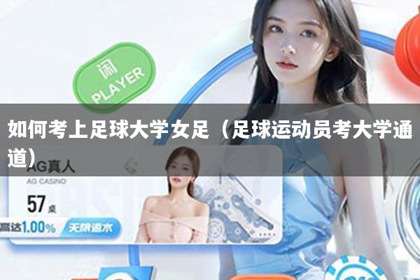 如何考上足球大学女足（足球运动员考大学通道）